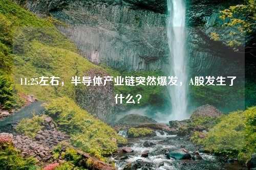 11:25左右，半导体产业链突然爆发，A股发生了什么？